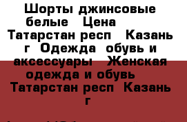 Шорты джинсовые белые › Цена ­ 300 - Татарстан респ., Казань г. Одежда, обувь и аксессуары » Женская одежда и обувь   . Татарстан респ.,Казань г.